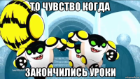 то чувство когда закончились уроки