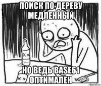 поиск по дереву медленный но ведь base61 оптимален