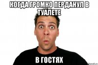 когда громко перданул в туалете в гостях