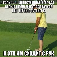 гольф — единственная игра где белые люди могут одеваться как черные сутенеры и это им сходит с рук