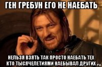 ген гребун его не наебать нельзя взять так просто наебать тех кто тысячелетиями наебывал других