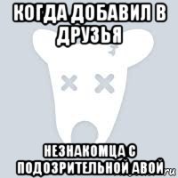 когда добавил в друзья незнакомца с подозрительной авой