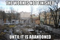the work is not finished until it is abandoned