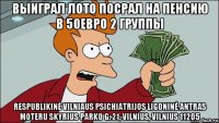 выиграл лото посрал на пенсию в 50евро 2 группы respublikinė vilniaus psichiatrijos ligoninė antras moteru skyrius parko g. 21, vilnius, vilnius 11205