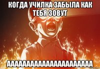 когда училка забыла как тебя зовут аааааааааааааааааааааа