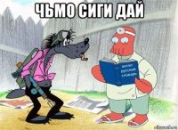 чьмо сиги дай 