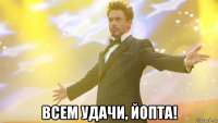  всем удачи, йопта!