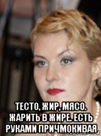  тесто, жир, мясо. жарить в жире. есть руками причмокивая