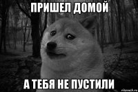 пришел домой а тебя не пустили