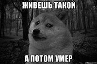 живешь такой а потом умер