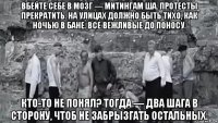 вбейте себе в мозг — митингам ша. протесты прекратить. на улицах должно быть тихо, как ночью в бане. все вежливые до поносу. кто-то не понял? тогда — два шага в сторону, чтоб не забрызгать остальных.