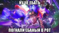 ну че ебать погнали ебаный в рот