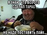 я знаю что все это сделал тарас но надо поставить лайк