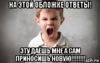 на этой обложке ответы! эту даёшь мне а сам приносишь новую!!!!!!!!