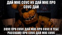 дай мне соус ну дай мне про соус дай соус про соус дай мне про соус я тебе расскажу про соус дай мне соус
