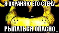 я охраняю его стену рыпаться опасно