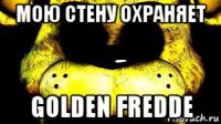 мою стену охраняет golden fredde