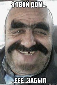 я твой дом... ...еее...забьіл