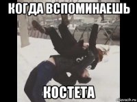 когда вспоминаешь костета