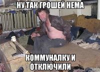 ну так грошей нема коммуналку и отключили