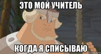 это мой учитель когда я списываю