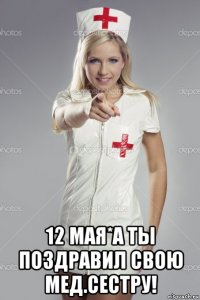  12 мая*а ты поздравил свою мед.сестру!