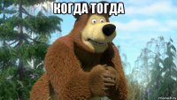 когда тогда 