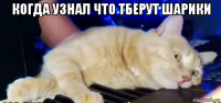 когда узнал что тберут шарики 