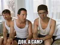  док, а сам?