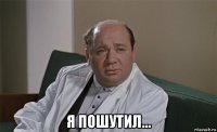  я пошутил...