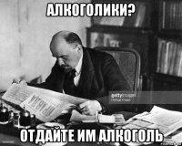 алкоголики? отдайте им алкоголь