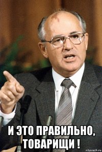  и это правильно, товарищи !