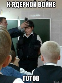 к ядерной войне готов
