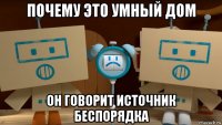 почему это умный дом он говорит источник беспорядка