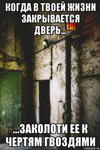 когда в твоей жизни закрывается дверь... ...заколоти ее к чертям гвоздями