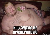  ищу худую не прожерливую