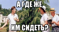 а где же им сидеть?