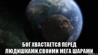  бог хвастается перед людишками,своими мега шарами