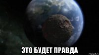  это будет правда