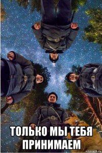  только мы тебя принимаем