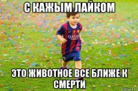 с кажым лайком это животное все ближе к смерти