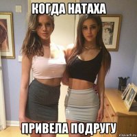 когда натаха привела подругу