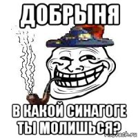 добрыня в какой синагоге ты молишься?