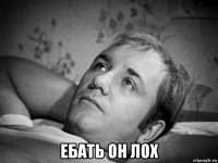  ебать он лох