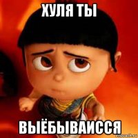 хуля ты выёбываисся