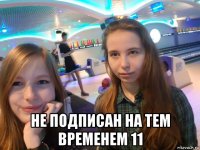  не подписан на тем временем 11