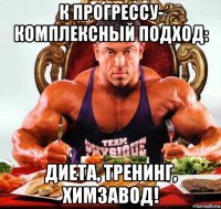 к прогрессу- комплексный подход: диета, тренинг, химзавод!