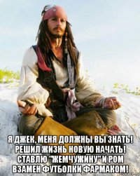  я джек, меня должны вы знать! решил жизнь новую начать! ставлю "жемчужину" и ром взамен футболки фармаком!