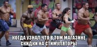  когда узнал что в том магазине скидки на стимуляторы