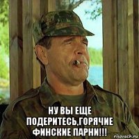  ну вы еще подеритесь,горячие финские парни!!!